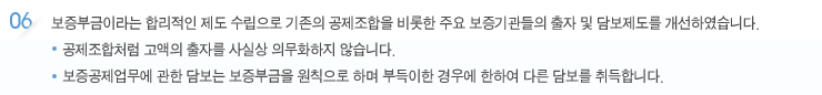 보증부금이라는 합리적인 제도 수립으로 기존의 공제조합을 비롯한 주요 보증기관들의 출자 및 담보제도를 개선하였습니다. 